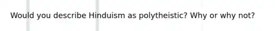 Would you describe Hinduism as polytheistic? Why or why not?