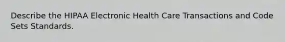 Describe the HIPAA Electronic Health Care Transactions and Code Sets Standards.