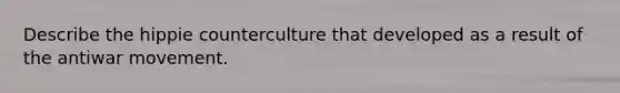 Describe the hippie counterculture that developed as a result of the antiwar movement.