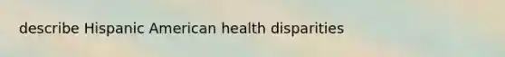 describe Hispanic American health disparities