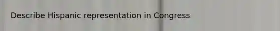 Describe Hispanic representation in Congress