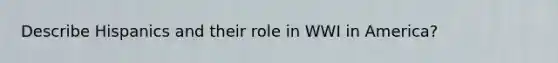 Describe Hispanics and their role in WWI in America?