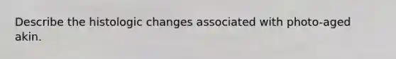 Describe the histologic changes associated with photo-aged akin.