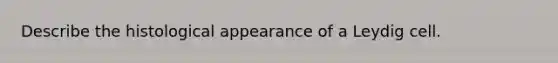 Describe the histological appearance of a Leydig cell.