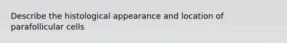 Describe the histological appearance and location of parafollicular cells