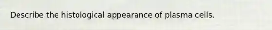 Describe the histological appearance of plasma cells.