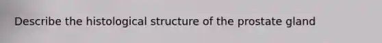 Describe the histological structure of the prostate gland