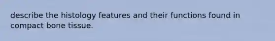 describe the histology features and their functions found in compact bone tissue.