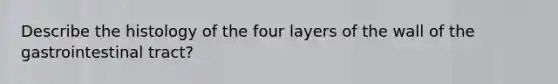 Describe the histology of the four layers of the wall of the gastrointestinal tract?