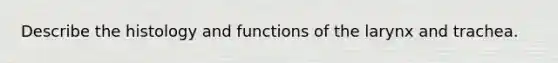 Describe the histology and functions of the larynx and trachea.