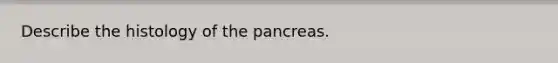 Describe the histology of the pancreas.