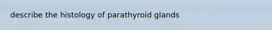 describe the histology of parathyroid glands