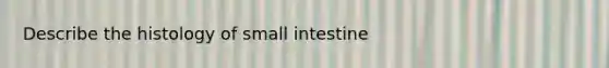 Describe the histology of small intestine