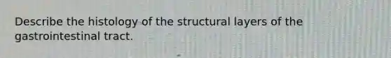 Describe the histology of the structural layers of the gastrointestinal tract.