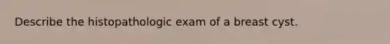 Describe the histopathologic exam of a breast cyst.