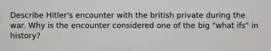 Describe Hitler's encounter with the british private during the war. Why is the encounter considered one of the big "what ifs" in history?