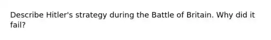 Describe Hitler's strategy during the Battle of Britain. Why did it fail?