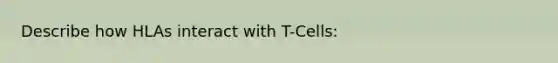 Describe how HLAs interact with T-Cells: