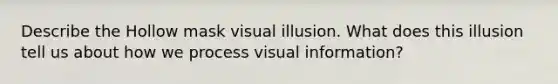 Describe the Hollow mask visual illusion. What does this illusion tell us about how we process visual information?