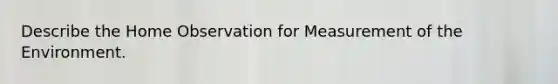 Describe the Home Observation for Measurement of the Environment.