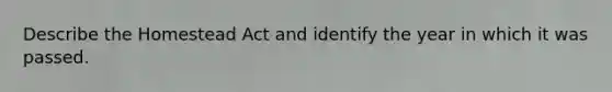 Describe the Homestead Act and identify the year in which it was passed.
