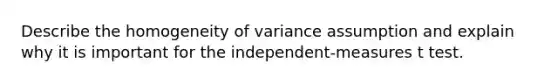 Describe the homogeneity of variance assumption and explain why it is important for the independent-measures t test.