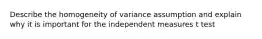 Describe the homogeneity of variance assumption and explain why it is important for the independent measures t test