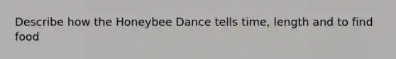 Describe how the Honeybee Dance tells time, length and to find food