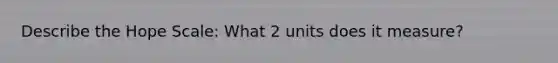 Describe the Hope Scale: What 2 units does it measure?