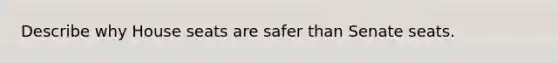 Describe why House seats are safer than Senate seats.