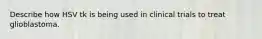 Describe how HSV tk is being used in clinical trials to treat glioblastoma.
