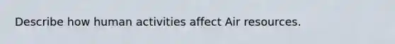 Describe how human activities affect Air resources.