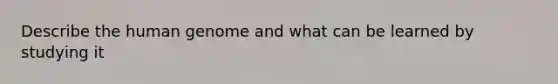 Describe the <a href='https://www.questionai.com/knowledge/kaQqK73QV8-human-genome' class='anchor-knowledge'>human genome</a> and what can be learned by studying it