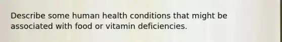 Describe some human health conditions that might be associated with food or vitamin deficiencies.