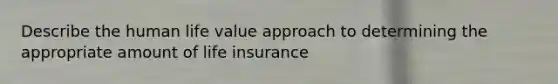 Describe the human life value approach to determining the appropriate amount of life insurance