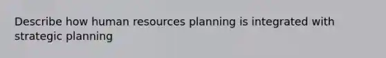 Describe how human resources planning is integrated with strategic planning