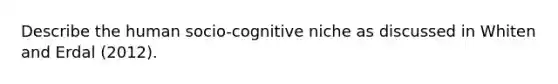 Describe the human socio-cognitive niche as discussed in Whiten and Erdal (2012).