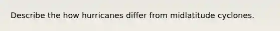 Describe the how hurricanes differ from midlatitude cyclones.