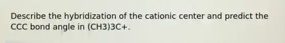 Describe the hybridization of the cationic center and predict the CCC bond angle in (CH3)3C+.