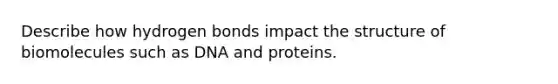 Describe how hydrogen bonds impact the structure of biomolecules such as DNA and proteins.