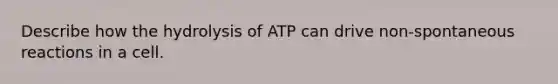 Describe how the hydrolysis of ATP can drive non-spontaneous reactions in a cell.