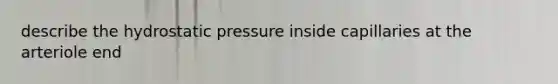 describe the hydrostatic pressure inside capillaries at the arteriole end