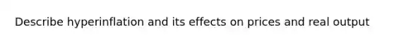 Describe hyperinflation and its effects on prices and real output