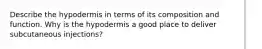 Describe the hypodermis in terms of its composition and function. Why is the hypodermis a good place to deliver subcutaneous injections?