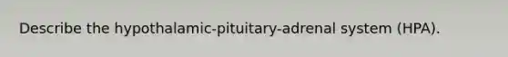 Describe the hypothalamic-pituitary-adrenal system (HPA).