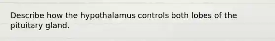 Describe how the hypothalamus controls both lobes of the pituitary gland.