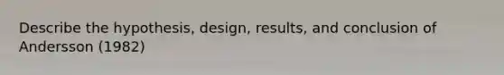 Describe the hypothesis, design, results, and conclusion of Andersson (1982)