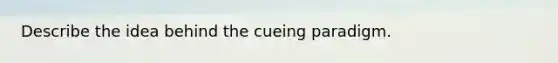 Describe the idea behind the cueing paradigm.