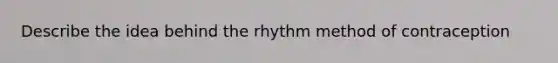 Describe the idea behind the rhythm method of contraception