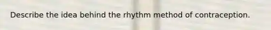 Describe the idea behind the rhythm method of contraception.